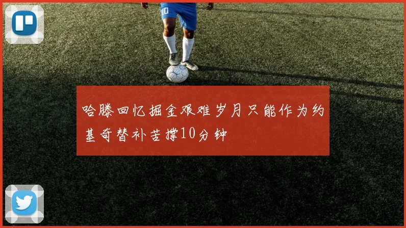 哈滕回忆掘金艰难岁月只能作为约基奇替补苦撑10分钟