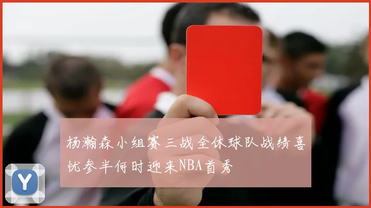 杨瀚森小组赛三战全休球队战绩喜忧参半何时迎来NBA首秀