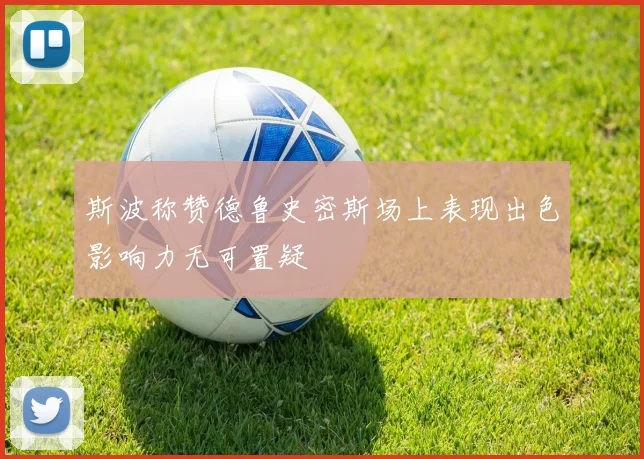 斯波称赞德鲁史密斯场上表现出色影响力无可置疑