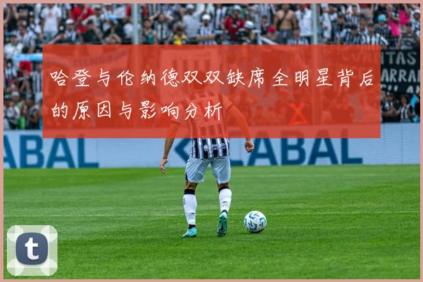 哈登与伦纳德双双缺席全明星背后的原因与影响分析