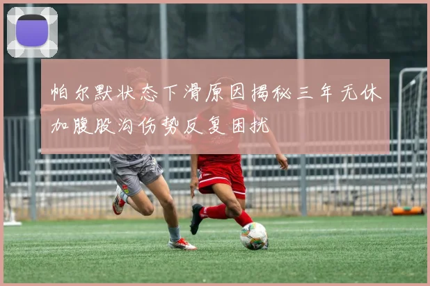 帕尔默状态下滑原因揭秘三年无休加腹股沟伤势反复困扰