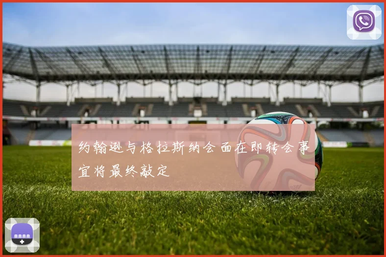 约翰逊与格拉斯纳会面在即转会事宜将最终敲定