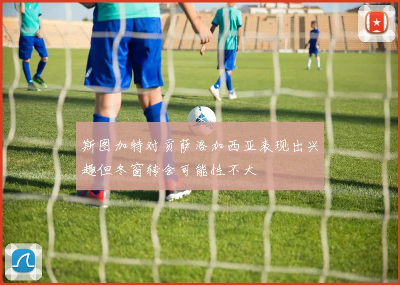 斯图加特对贡萨洛加西亚表现出兴趣但冬窗转会可能性不大