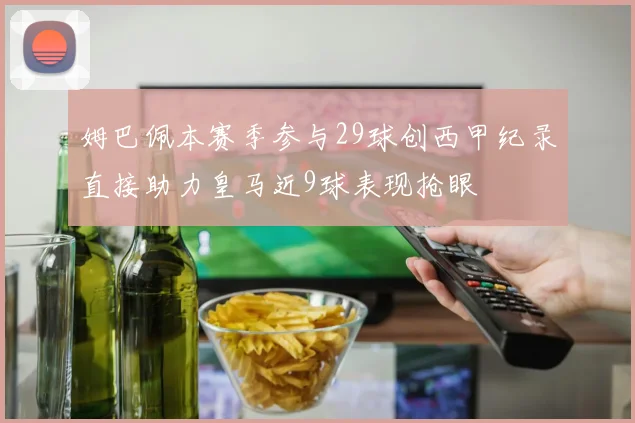 姆巴佩本赛季参与29球创西甲纪录直接助力皇马近9球表现抢眼