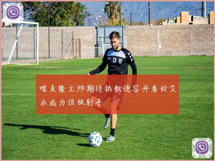喀麦隆主帅期待执教德容并看好艾永成为顶级射手