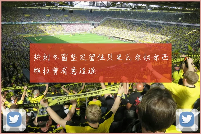 热刺冬窗坚定留住贝里瓦尔切尔西维拉曾有意追逐