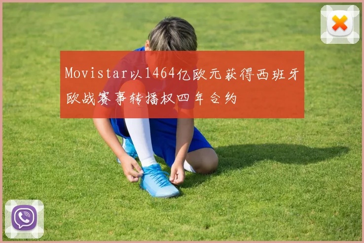 Movistar以1464亿欧元获得西班牙欧战赛事转播权四年合约